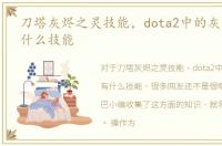 刀塔灰烬之灵技能，dota2中的灰烬之灵有什么技能