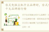 台式电脑主机什么品牌好，台式电脑主机十大品牌排行榜