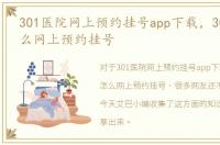 301医院网上预约挂号app下载，301医院怎么网上预约挂号