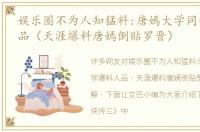 娱乐圈不为人知猛料:唐嫣大学同学爆料人品（天涯爆料唐嫣倒贴罗晋）