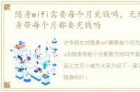 随身wifi需要每个月充钱吗，无线wifi随身带每个月都要充钱吗