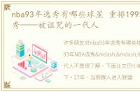 nba93年选秀有哪些球星 重排1993年NBA选秀——被诅咒的一代人