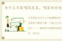 为什么不能喝隔夜茶，喝茶的好处及禁忌