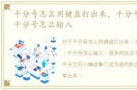 千分号怎么用键盘打出来，千分号怎么打，千分号怎么输入
