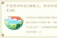 中国移动邮箱138格式，移动邮箱是139还是163