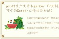 pcb的生产文件和gerber（PCB制造中必不可少的Gerber文件相关知识）