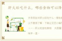 肝火旺吃什么，哪些食物可以降肝火