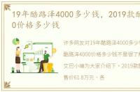 19年酷路泽4000多少钱，2019款酷路泽4000价格多少钱
