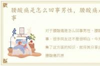 腰酸痛是怎么回事男性，腰酸痛是怎么回事