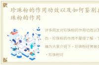 珍珠粉的作用功效以及如何鉴别真伪，珍珠粉的作用