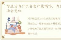 绿豆汤为什么会变红能喝吗，为什么绿豆汤会变红