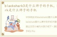blackshark3是什么牌子的手机，blackshark是什么牌子的手机