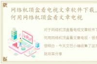 网络机顶盒看电视文章软件下载，教你如何用网络机顶盒看文章电视