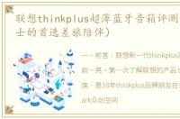 联想thinkplus超薄蓝牙音箱评测（商务人士的首选差旅陪伴）