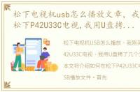松下电视机usb怎么播放文章，我刚买一台松下P42U33C电视,我用U盘拷了几个文章文件,想插