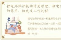 锂电池保护板的作用原理，锂电池保护板的作用、组成及工作过程