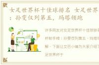 女足世界杯十佳球排名 女足世界杯射手榜：孙雯仅列第五，玛塔领跑