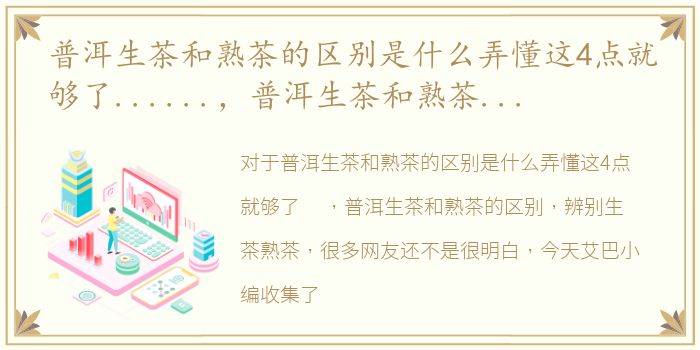 普洱生茶和熟茶的区别是什么弄懂这4点就够了......，普洱生茶和熟茶的区别，辨别生茶熟茶