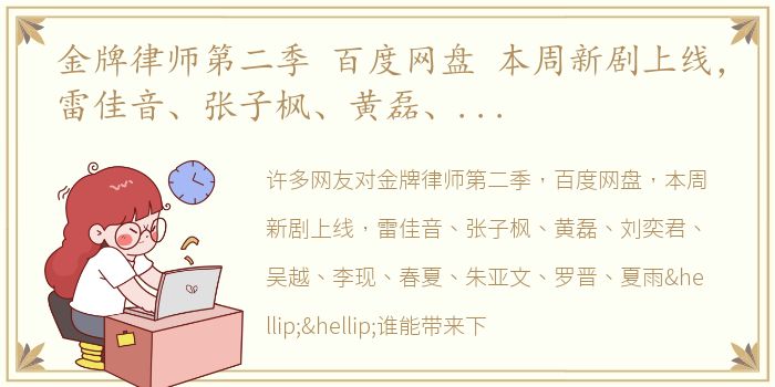 金牌律师第二季 百度网盘 本周新剧上线，雷佳音、张子枫、黄磊、刘奕君、吴越、李现、春夏、朱亚文、罗晋、夏雨……谁能带来下一部爆款