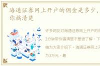 海通证券网上开户的佣金是多少，2分钟带你搞清楚