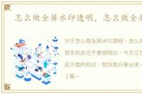 怎么做全屏水印透明，怎么做全屏水印