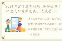 2021阿富汗最新战况 早安世界｜阿富汗西部遭汽车炸弹袭击，造成警民8死54伤
