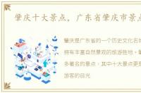 肇庆十大景点，广东省肇庆市景点大全
