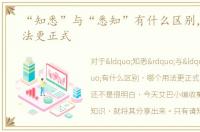 “知悉”与“悉知”有什么区别，哪个用法更正式