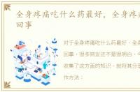 全身疼痛吃什么药最好，全身疼痛是怎么回事