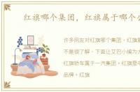 红旗哪个集团，红旗属于哪个公司