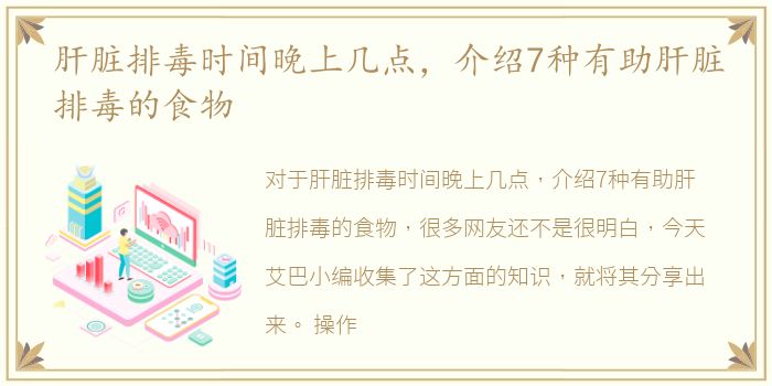肝脏排毒时间晚上几点，介绍7种有助肝脏排毒的食物
