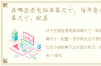 在哪查看电脑屏幕尺寸，简单查看电脑屏幕尺寸、配置