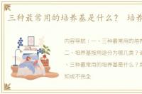 三种最常用的培养基是什么？ 培养基种类