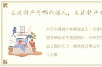 大连特产有哪些送人，大连特产有哪些