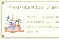滑石粉和硅石的区别？ 滑石粉成分