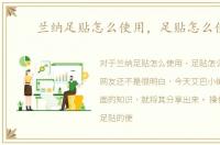 兰纳足贴怎么使用，足贴怎么使用