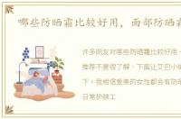 哪些防晒霜比较好用，面部防晒霜推荐