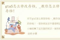 gta5怎么修改存档，_教你怎么修改gta5的存档！