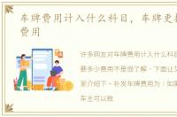 车牌费用计入什么科目，车牌更换要多少费用