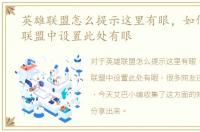 英雄联盟怎么提示这里有眼，如何在英雄联盟中设置此处有眼