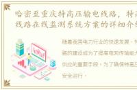 哈密至重庆特高压输电线路，特高压输电线路在线监测系统方案的详细介绍