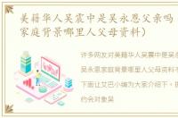 美籍华人吴震中是吴永恩父亲吗（吴永恩家庭背景哪里人父母资料）