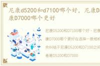 尼康d5200和d7100哪个好，尼康D5200和尼康D7000哪个更好