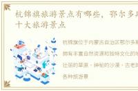 杭锦旗旅游景点有哪些，鄂尔多斯杭锦旗十大旅游景点