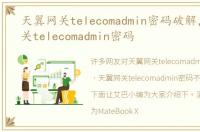 天翼网关telecomadmin密码破解，天翼网关telecomadmin密码