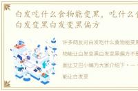 白发吃什么食物能变黑，吃什么食物能让白发变黑白发变黑偏方