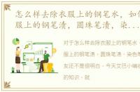 怎么样去除衣服上的钢笔水，如何洗掉衣服上的钢笔渍，圆珠笔渍，染色等等