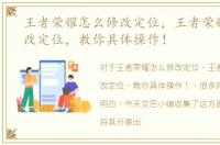 王者荣耀怎么修改定位，王者荣耀如何修改定位，教你具体操作！
