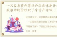 一只股票获利筹码为零意味着什么，一只股票的股价跌破了净资产意味着什么呢