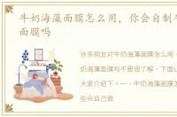 牛奶海藻面膜怎么用，你会自制牛奶海藻面膜吗